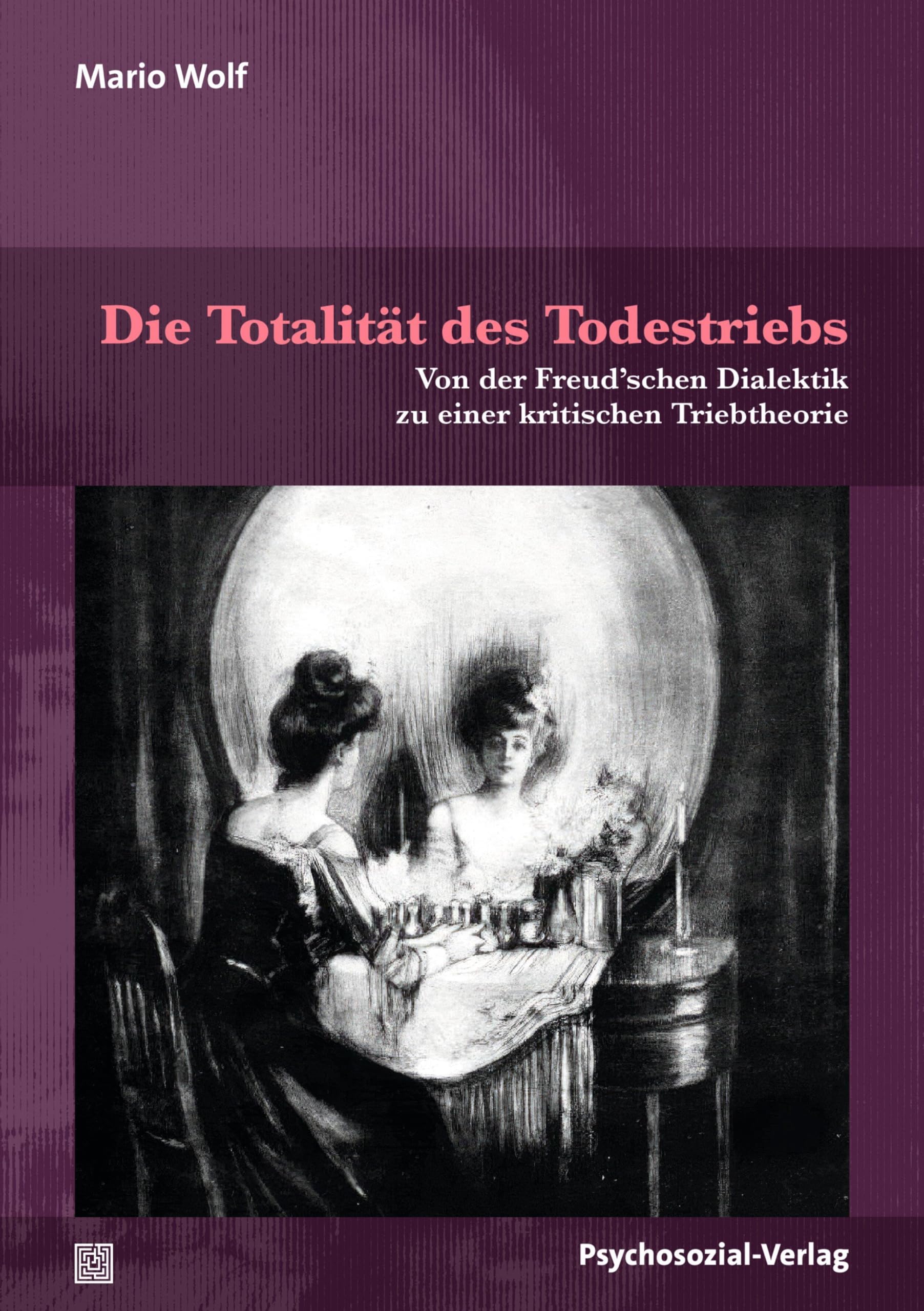 Die Totalität des Todestriebs: Von der Freud’schen Dialektik zu einer kritischen Triebtheorie (Forum Psychosozial)