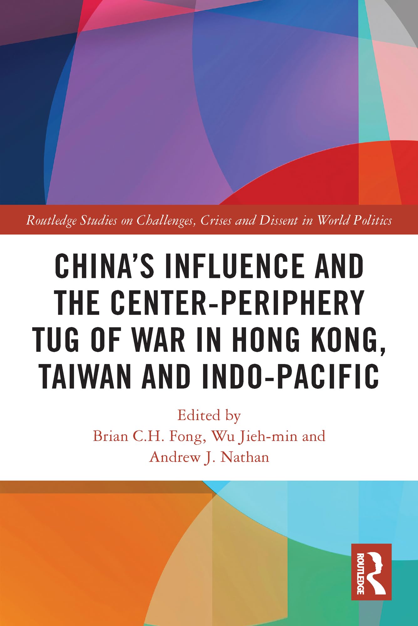 China’s Influence and the Center-periphery Tug of War in Hong Kong, Taiwan and Indo-Pacific (Routledge Studies on Challenges, Crises and Dissent in World Politics)