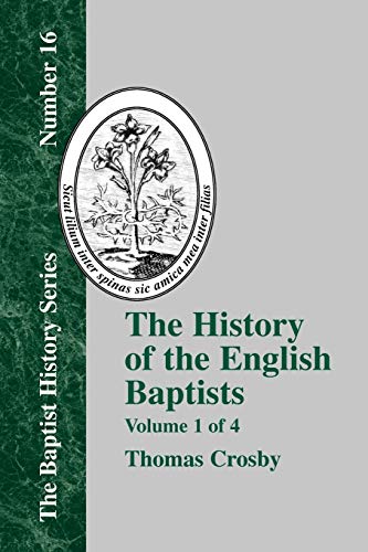 History of the English Baptists - Vol. 1: From the Reformation to the Beginning of the Reign of King George I (The Baptist History Series, Number 16, Band 1)