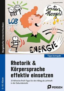 Rhetorik & Körpersprache effektiv einsetzen - Sek: 21 hilfreiche Profi-Tipps für den Alltag als Lehrk raft in der Sekundarstufe (5. bis 10. Klasse) (Tipps kompakt - Sekundarstufe)