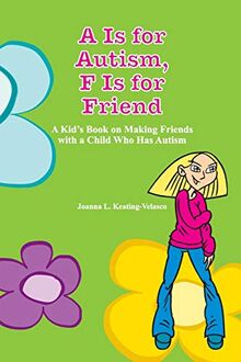 A Is for Autism F Is for Friend: A Kid's Book for Making Friends with a Child Who Has Autism