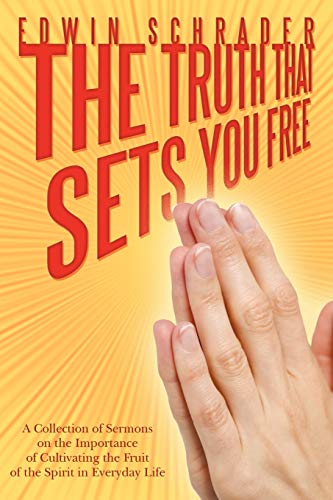 The Truth That Sets You Free: A Collection Of Sermons On The Importance Of Cultivating The Fruit Of The Spirit In Everyday Life