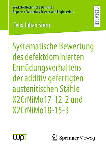 Systematische Bewertung des defektdominierten Ermüdungsverhaltens der additiv gefertigten austenitischen Stähle X2CrNiMo17-12-2 und X2CrNiMo18-15-3 ... Reports of Materials Science and Engineering)