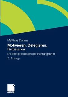 Motivieren - Delegieren - Kritisieren: Die Erfolgsfaktoren der Führungskraft (German Edition)