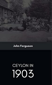 CEYLON IN 1903: DESCRIBING THE PROGRESS OF THE ISLAND SINCE 1803
