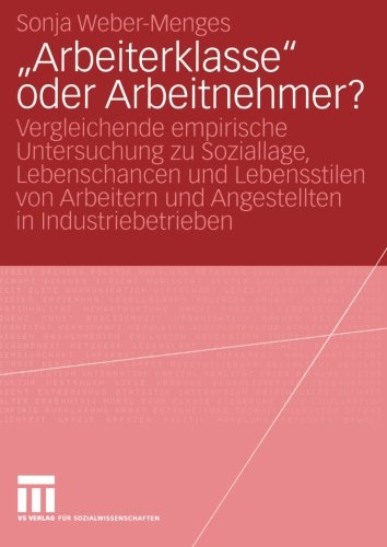 Arbeiterklasse oder Arbeitnehmer?: Vergleichende empirische Untersuchung zu Soziallage, Lebenschancen und Lebensstilen von Arbeitern und Angestellten in Industriebetrieben (German Edition)