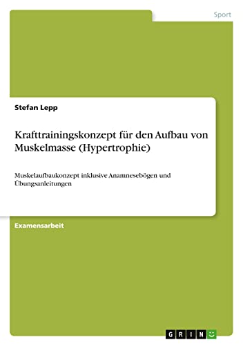 Krafttrainingskonzept für den Aufbau von Muskelmasse (Hypertrophie): Muskelaufbaukonzept inklusive Anamnesebögen und Übungsanleitungen