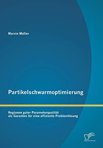 Partikelschwarmoptimierung: Regionen guter Parameterqualität als Garanten für eine effiziente Problemlösung