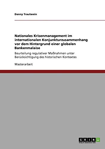 Nationales Krisenmanagement im internationalen Konjunkturzusammenhang vor dem Hintergrund einer globalen Bankenmalaise: Beurteilung regulativer ... Berücksichtigung des historischen Kontextes