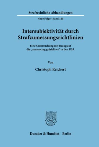 Intersubjektivität durch Strafzumessungsrichtlinien. Eine Untersuchung mit Bezug auf die sentencing guidelines in den USA. Mit Tab. (Strafrechtliche Abhandlungen, Neue Folge; SRA 120)