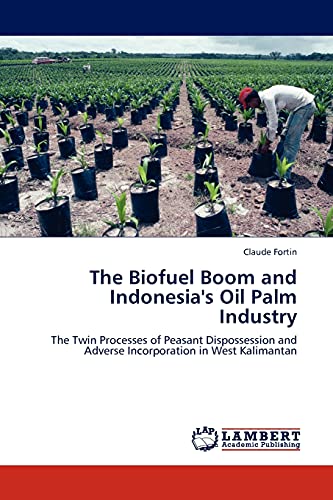 The Biofuel Boom and Indonesia's Oil Palm Industry: The Twin Processes of Peasant Dispossession and Adverse Incorporation in West Kalimantan