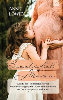 Beautiful Mama: Wie du dich und deinen Körper nach Schwangerschaft, Geburt und Stillzeit mit Gottes Augen sehen kannst – christlicher Ratgeber, ... Bibel-Tipps für neues Selbstbewusstsein