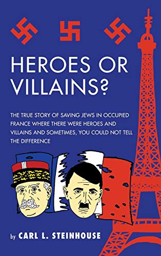 Heroes or Villains?: The True Story of Saving Jews in Occupied France Where There Were Heroes and Villains and Sometimes, You Could Not Tell the Difference