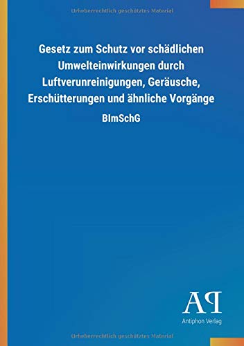Gesetz zum Schutz vor schädlichen Umwelteinwirkungen durch Luftverunreinigungen, Geräusche, Erschütterungen und ähnliche Vorgänge: BImSchG