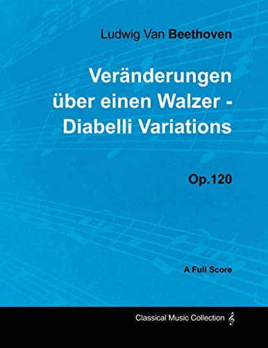 Ludwig Van Beethoven - Veränderungen über einen Walzer - Diabelli Variations - Op. 120 - A Full Score: With a Biography by Joseph Otten