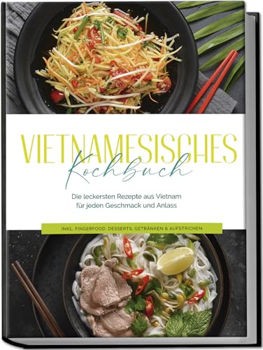 Pham, May: Vietnamesisches Kochbuch: Die leckersten Rezepte aus Vietnam für jeden Geschmack und Anlass - inkl. Fingerfood, Desserts, Getränken & Aufstrichen