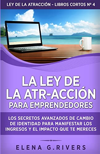 La ley de la atr-acción para emprendedores: Los secretos avanzados de cambio de identidad para manifestar los ingresos y el impacto que te mereces (Ley de la Atracción - Libros Cortos, Band 1)