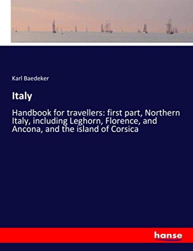 Italy: Handbook for travellers: first part, Northern Italy, including Leghorn, Florence, and Ancona, and the island of Corsica