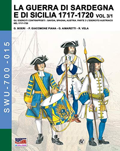LA GUERRA DI SARDEGNA E DI SICILIA 1717-1720 Vol. 3/1: Gli eserciti contrapposti: Savoia, Spagna, Austria - Parte 3 L’Esercito Austriaco nel 1717-1720 ... (Soldiers, Weapons & Uniforms 700, Band 15)