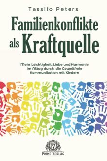 Familienkonflikte als Kraftquelle: Mehr Leichtigkeit, Liebe und Harmonie im Alltag durch die Gewaltfreie Kommunikation mit Kindern