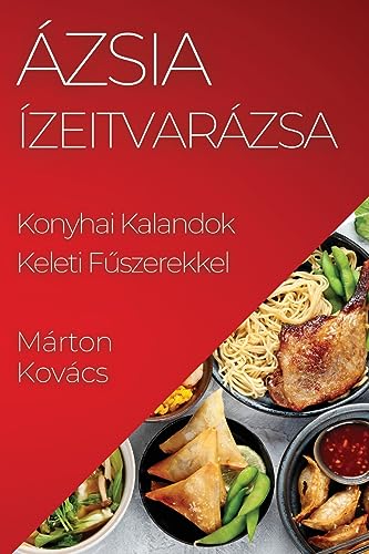 Ázsia Ízeitvarázsa: Konyhai Kalandok Keleti F¿szerekkel
