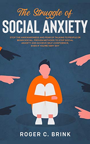 The Struggle of Social Anxiety: Stop The Awkwardness and Fear of Talking to People or Being Social. Proven Methods to Stop Social Anxiety and Achieve Self-Confidence, Even if You're Very Shy