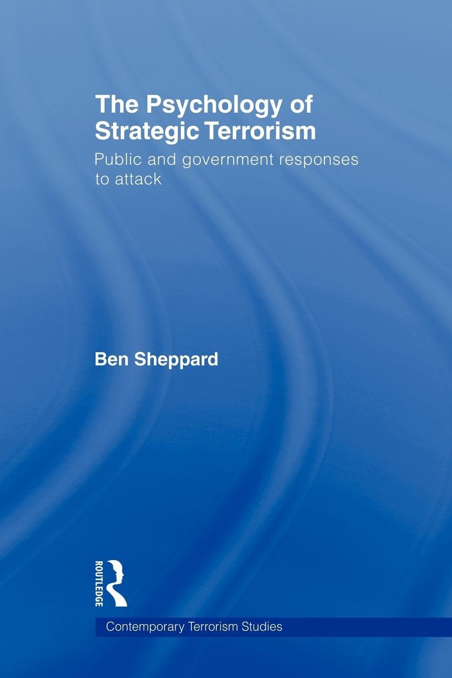 The Psychology of Strategic Terrorism: Public and Government Responses to Attack (Contemporary Terrorism Studies)