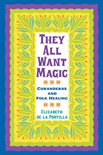 They All Want Magic: Curanderas and Folk Healing (Rio Grande/Rio Bravo, Band 16)