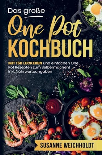 Das große One Pot Kochbuch mit einfachen One Pot Rezepten zum Selbermachen!: Mit 150 leckeren und einzigarten Rezepten! Inklusive Nährwertangaben und ... und einfache Gerichte aus einem Topf!