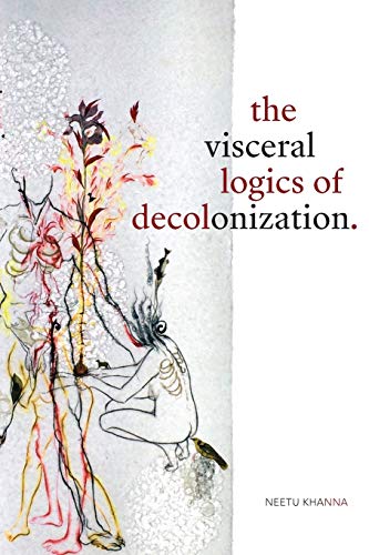 Neetu Khanna The Visceral Logics Of Decolonization