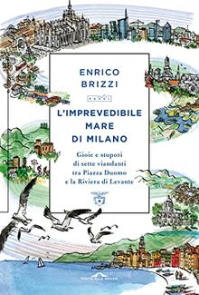 L'imprevedibile mare di Milano. Gioie e stupori di sette viandanti tra Piazza Duomo e la Riviera di Levante (Passi)