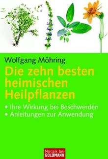 Die zehn besten heimischen Heilpflanzen: . Ihre Wirkung bei Beschwerden - . Anleitungen zur Anwendung