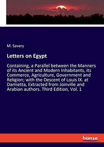 Letters on Egypt: Containing, a Parallel between the Manners of its Ancient and Modern Inhabitants, its Commerce, Agriculture, Government and ... and Arabian authors. Third Edition, Vol. 1