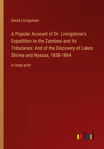 A Popular Account of Dr. Livingstone's Expedition to the Zambesi and Its Tributaries: And of the Discovery of Lakes Shirwa and Nyassa, 1858-1864: in large print