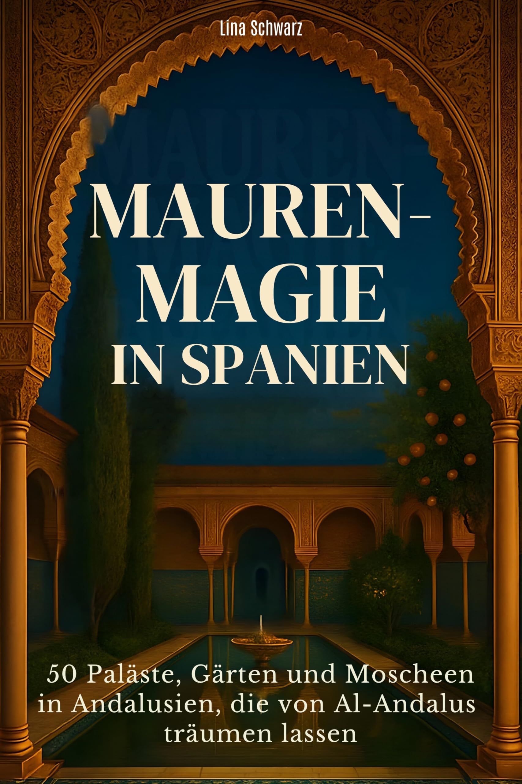 Mauren-Magie in Spanien: 50 Paläste, Gärten und Moscheen in Andalusien, die von Al-Andalus träumen lassen