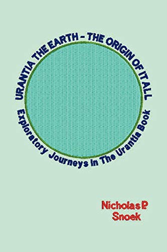 Urantia The Earth-The Origin of it All: Exploratory Journeys in the Urantia Book