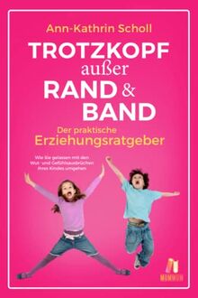 Trotzkopf außer Rand & Band - der praktische Erziehungsratgeber: Wie Sie gelassen mit den Wut- und Gefühlsausbrüchen Ihres Kindes umgehen - Erziehen ohne zu schimpfen