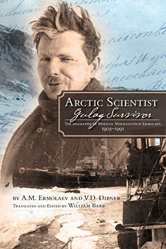 Arctic Scientist, Gulag Survivor: The Biography of Mikhail Mikhailovich Ermolaev, 1905-1991 (Northern Lights Series)