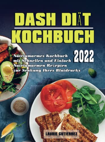 Dash Diät Kochbuch 2022: Natriumarmes Kochbuch mit schnellen und einfach Natriumarmen Rezepten zur Senkung Ihres Blutdrucks