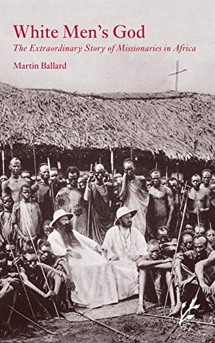 White Men's God: The Extraordinary Story of Missionaries in Africa