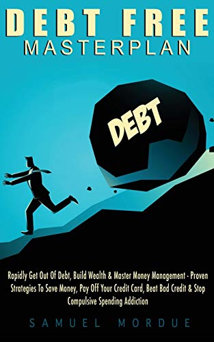 Debt Free Masterplan: Rapidly Get Out Of Debt, Build Wealth & Master Money Management - Proven Strategies To Save Money, Pay Off Your Credit Card, Beat Bad Credit & Stop Compulsive Spending Addiction