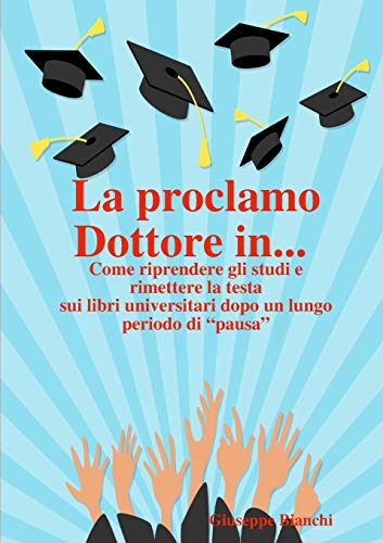 La proclamo Dottore in... Come riprendere gli studi e rimettere la testa sui libri universitari dopo un lungo periodo di pausa.