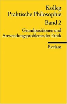 Kolleg Praktische Philosophie / Grundpositionen und Anwendungsprobleme der Ethik: Kolleg Praktische Philosophie Band 2: BD 2