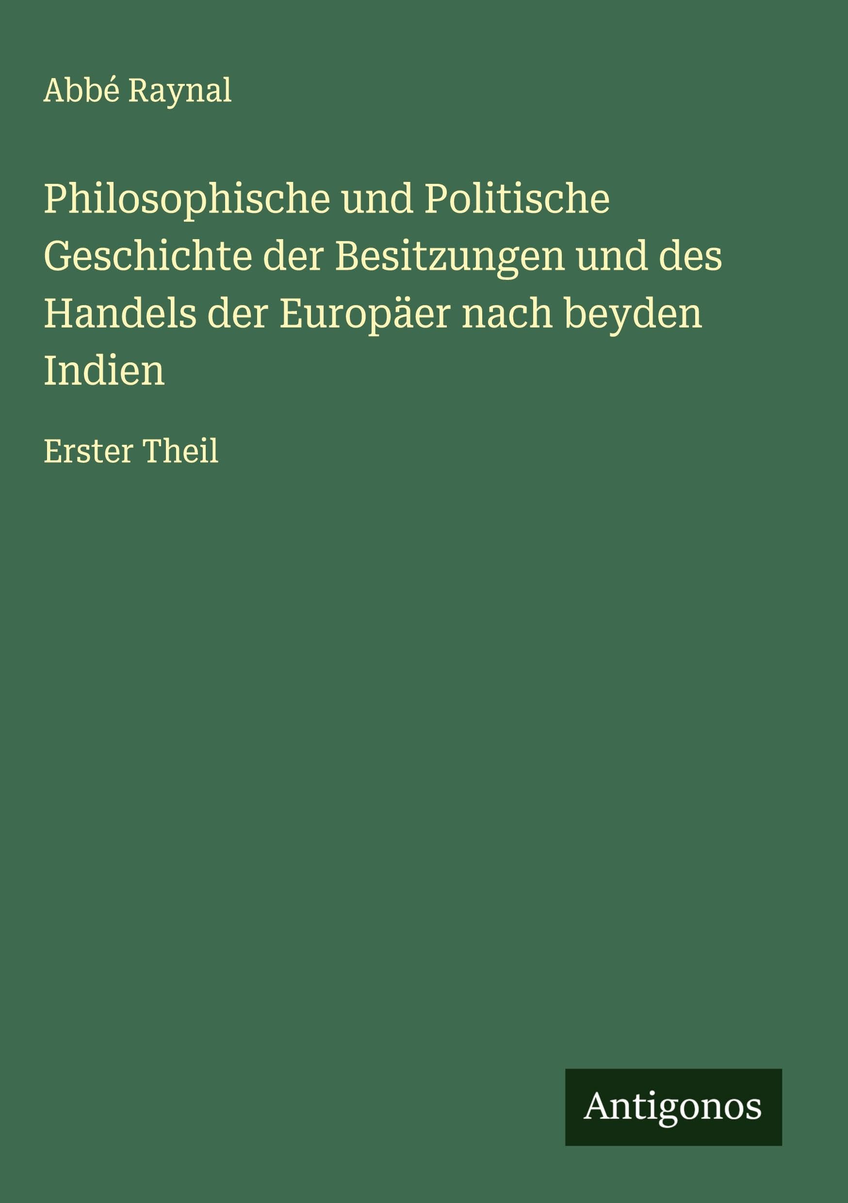 Philosophische und Politische Geschichte der Besitzungen und des Handels der Europäer nach beyden Indien: Erster Theil