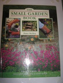 The Small Garden Book: A Practical Guide to Successful Gardening in Small Spaces