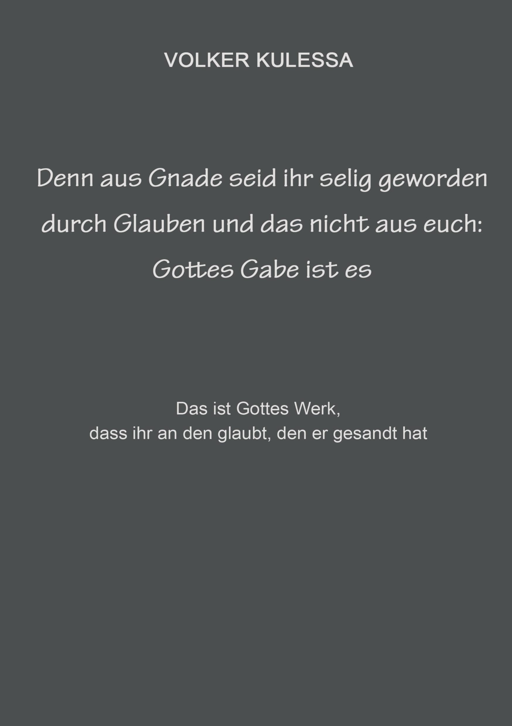 Denn aus Gnade seid ihr selig geworden durch Glauben und das nicht aus euch: Gottes Gabe ist es: Das ist Gottes Werk, dass ihr an den glaubt, den er gesandt hat