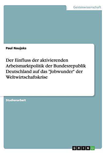 Der Einfluss der aktivierenden Arbeismarktpolitik der Bundesrepublik Deutschland auf das Jobwunder der Weltwirtschaftskrise