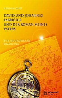 David und Johannes Fabricius und der Roman meines Vaters: Eine biographische Erzählung