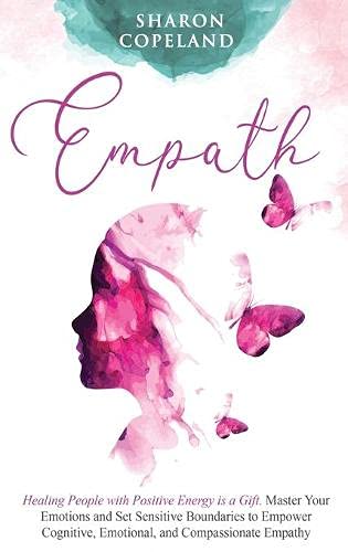 Empath: Healing People with Positive Energy is a Gift. Master Your Emotions and Set Sensitive Boundaries to Empower Cognitive, Emotional, and Compassionate Empathy