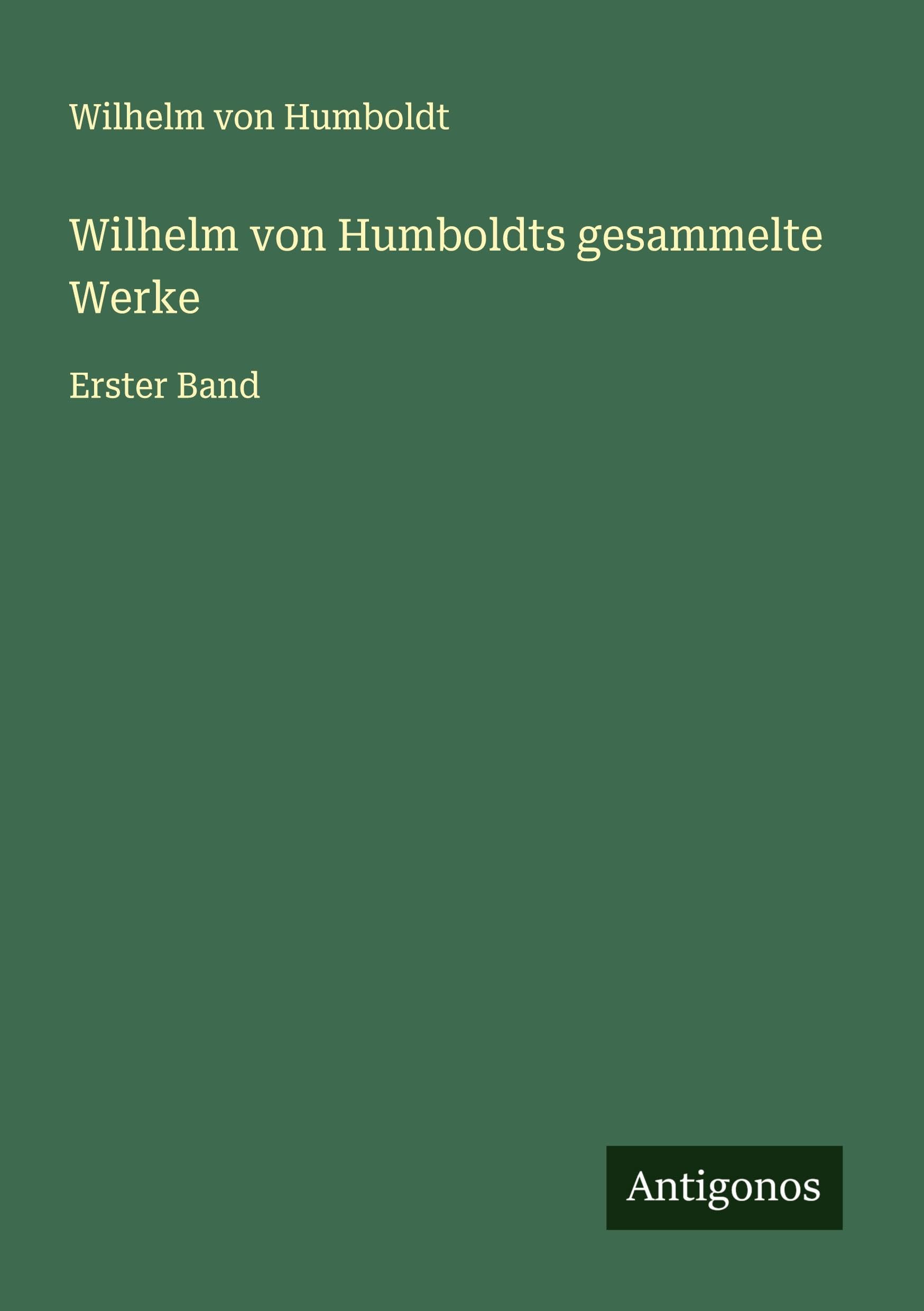 Wilhelm von Humboldts gesammelte Werke: Erster Band